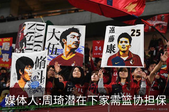 媒体人:周琦潜在下家需篮协担保 篮协不敢担保